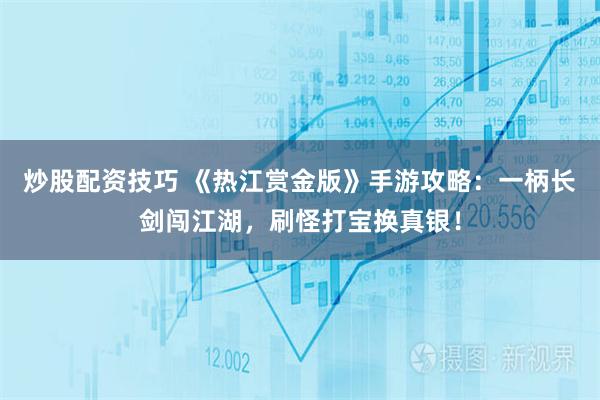 炒股配资技巧 《热江赏金版》手游攻略：一柄长剑闯江湖，刷怪打宝换真银！