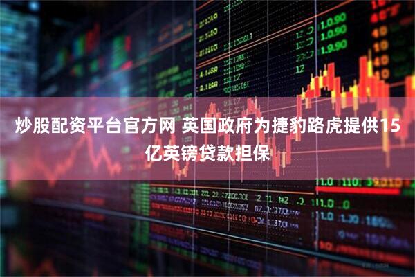 炒股配资平台官方网 英国政府为捷豹路虎提供15亿英镑贷款担保