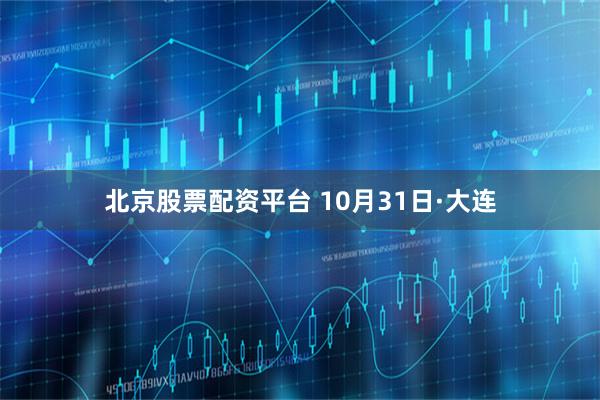 北京股票配资平台 10月31日·大连