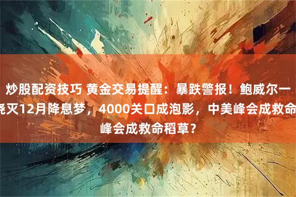 炒股配资技巧 黄金交易提醒：暴跌警报！鲍威尔一席话浇灭12月降息梦，4000关口成泡影，中美峰会成救命稻草？