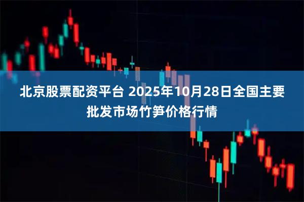 北京股票配资平台 2025年10月28日全国主要批发市场竹笋价格行情