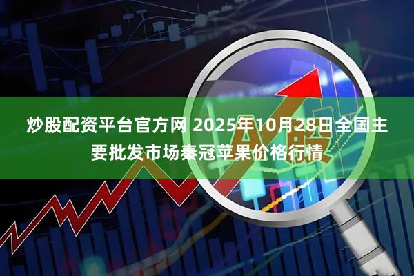 炒股配资平台官方网 2025年10月28日全国主要批发市场秦冠苹果价格行情