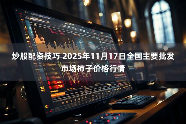 炒股配资技巧 2025年11月17日全国主要批发市场柿子价格行情