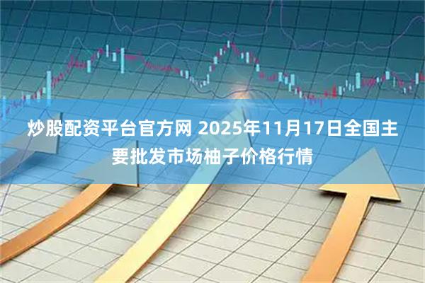 炒股配资平台官方网 2025年11月17日全国主要批发市场柚子价格行情