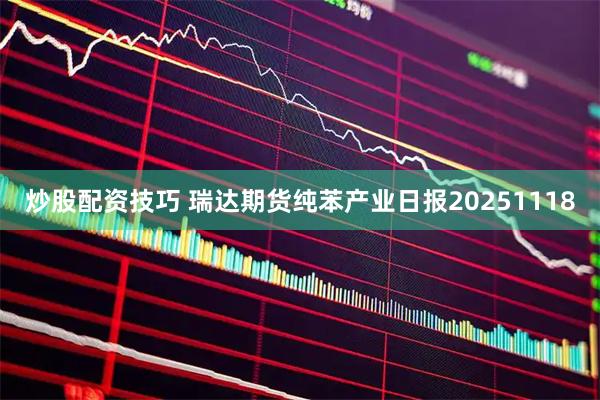 炒股配资技巧 瑞达期货纯苯产业日报20251118