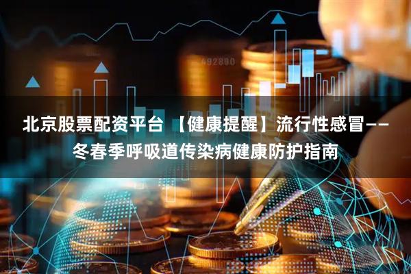 北京股票配资平台 【健康提醒】流行性感冒——冬春季呼吸道传染病健康防护指南