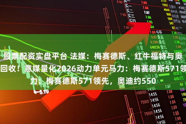股票配资实盘平台 法媒：梅赛德斯、红牛福特与奥迪探索出弯能量回收！意媒量化2026动力单元马力：梅赛德斯571领先，奥迪约550