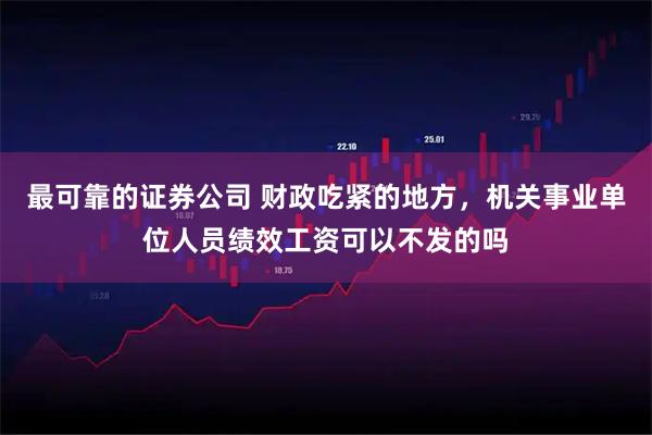最可靠的证券公司 财政吃紧的地方，机关事业单位人员绩效工资可以不发的吗